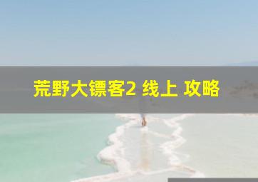 荒野大镖客2 线上 攻略